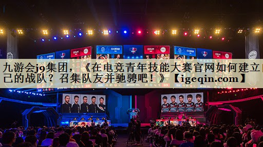 《在电竞青年技能大赛官网如何建立自己的战队？召集队友并驰骋吧！》