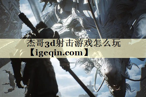 杰哥3d射击游戏怎么玩